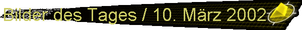Bilder des Tages / 10. Mrz 2002