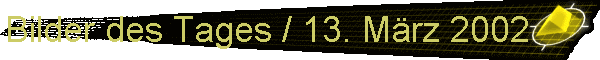 Bilder des Tages / 13. Mrz 2002