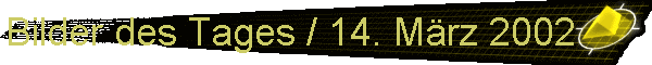 Bilder des Tages / 14. Mrz 2002