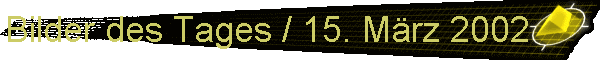 Bilder des Tages / 15. Mrz 2002