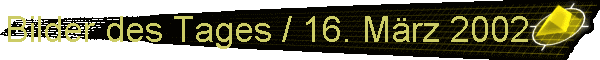 Bilder des Tages / 16. Mrz 2002