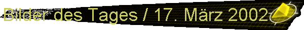 Bilder des Tages / 17. Mrz 2002
