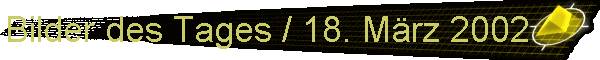 Bilder des Tages / 18. Mrz 2002