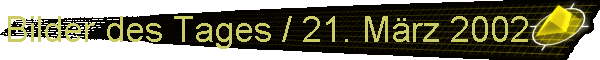 Bilder des Tages / 21. Mrz 2002