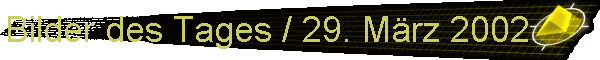 Bilder des Tages / 29. Mrz 2002